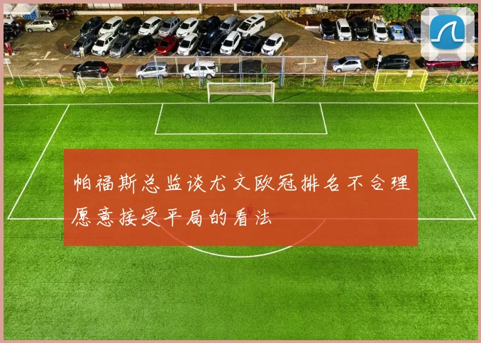 帕福斯总监谈尤文欧冠排名不合理愿意接受平局的看法