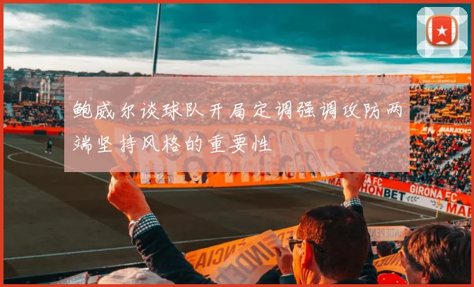 鲍威尔谈球队开局定调强调攻防两端坚持风格的重要性