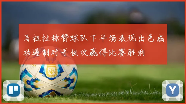 马祖拉称赞球队下半场表现出色成功遏制对手快攻赢得比赛胜利