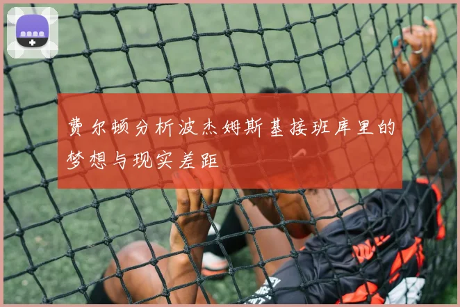 费尔顿分析波杰姆斯基接班库里的梦想与现实差距