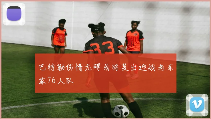 巴特勒伤情无碍或将复出迎战老东家76人队