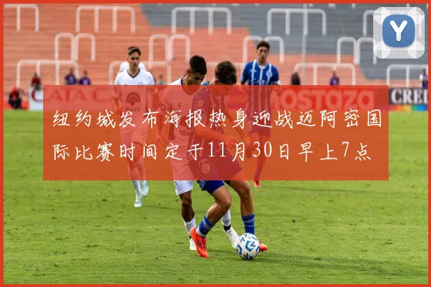 纽约城发布海报热身迎战迈阿密国际比赛时间定于11月30日早上7点