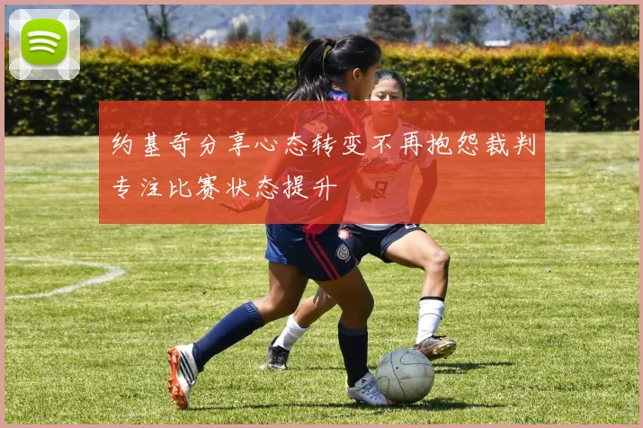 约基奇分享心态转变不再抱怨裁判专注比赛状态提升
