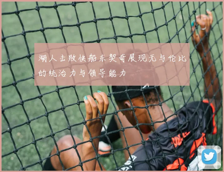 湖人击败快船东契奇展现无与伦比的统治力与领导能力