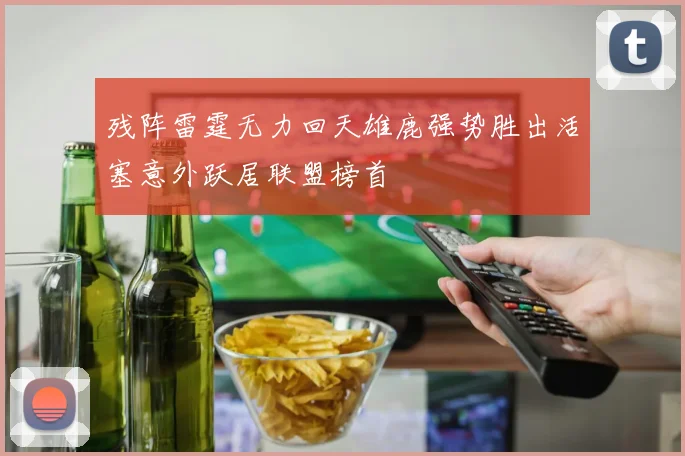 残阵雷霆无力回天雄鹿强势胜出活塞意外跃居联盟榜首