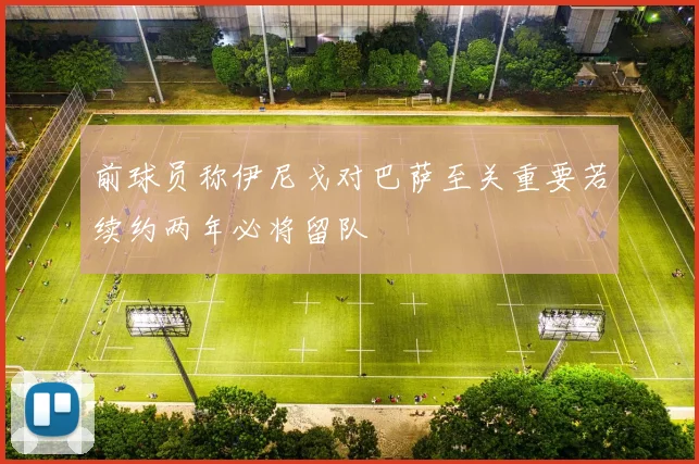 前球员称伊尼戈对巴萨至关重要若续约两年必将留队