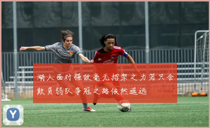 湖人面对强敌毫无招架之力若只会欺负弱队争冠之路依然遥远