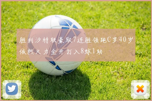 胜利沙特联豪取7连胜领跑C罗40岁依然火力全开打入8球1助