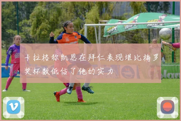卡拉格称凯恩在拜仁表现堪比梅罗奖杯数低估了他的实力