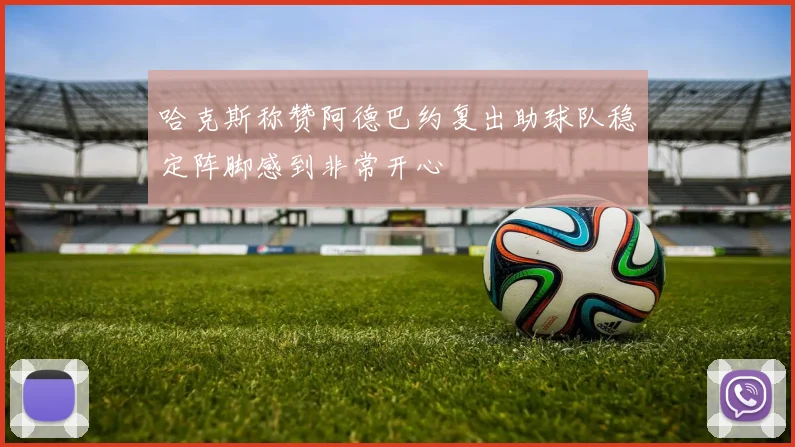 哈克斯称赞阿德巴约复出助球队稳定阵脚感到非常开心