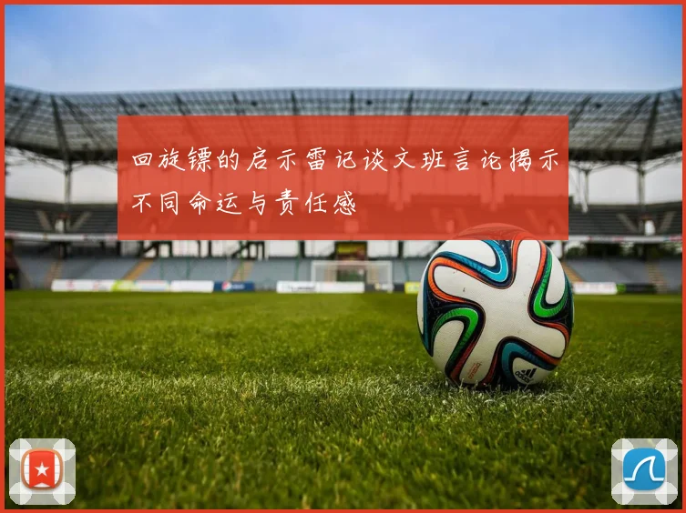 回旋镖的启示雷记谈文班言论揭示不同命运与责任感