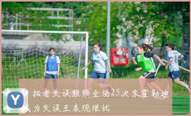 开拓者失误频频全场25次朱霍勒迪成为失误王表现堪忧