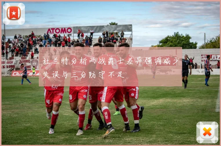 杜兰特分析两战爵士差异强调减少失误与三分防守不足